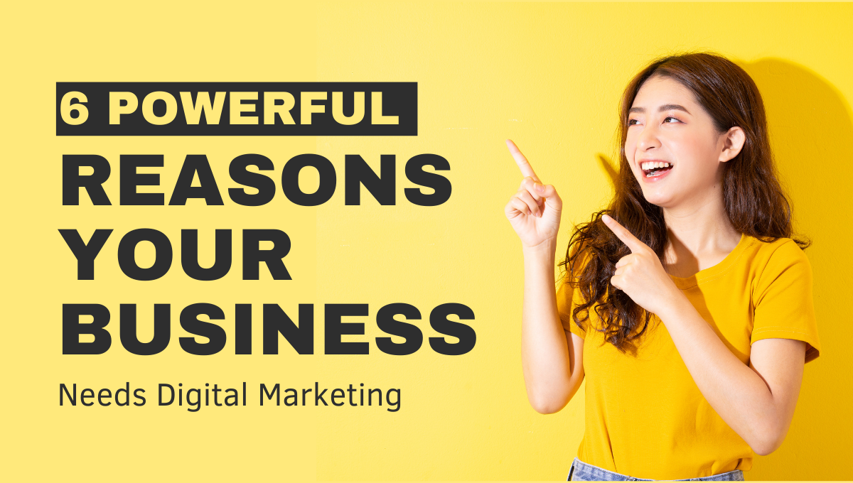 6 Powerful Reasons Your Business Needs Digital Marketing