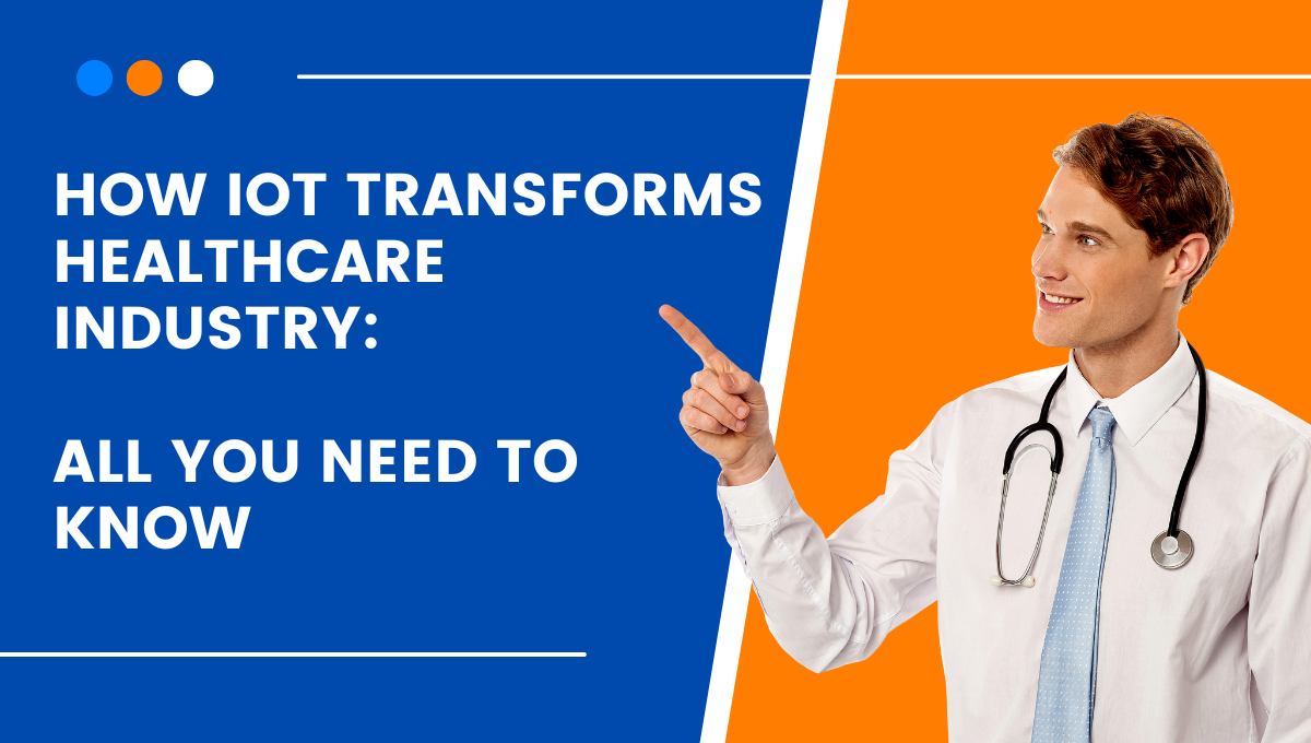 How IoT Transforms Healthcare Industry: All You Need To Know