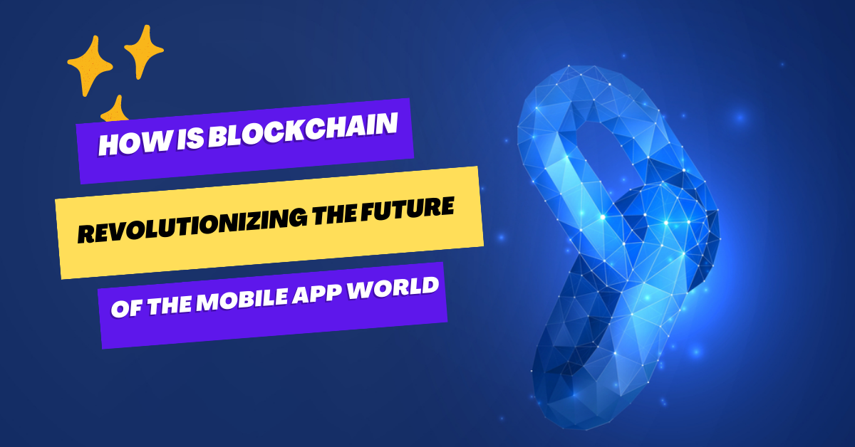 How Is Blockchain Revolutionizing the Future of the Mobile App World